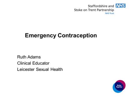 Emergency Contraception Ruth Adams Clinical Educator Leicester Sexual Health.