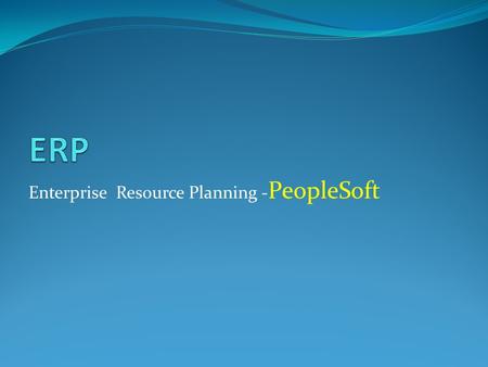 Enterprise Resource Planning - PeopleSoft. An ERP system is a business support system that maintains in a single database the data needed for a variety.