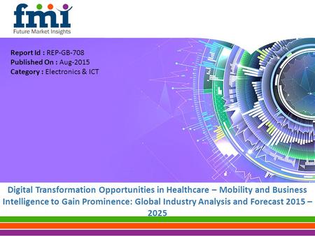 Digital Transformation Opportunities in Healthcare – Mobility and Business Intelligence to Gain Prominence: Global Industry Analysis and Forecast 2015.