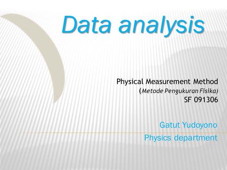 Data analysis Gatut Yudoyono Physics department Physical Measurement Method ( Metode Pengukuran Fisika) SF 091306.