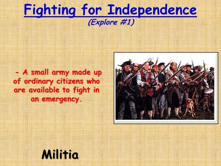 Fighting for Independence (Explore #1)Militia - A small army made up of ordinary citizens who are available to fight in an emergency. - A small army made.