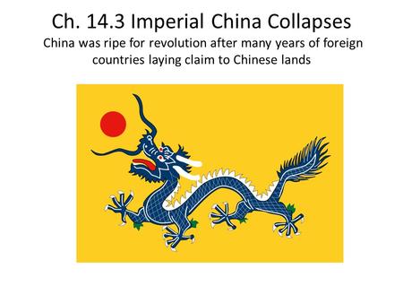 Ch. 14.3 Imperial China Collapses China was ripe for revolution after many years of foreign countries laying claim to Chinese lands.