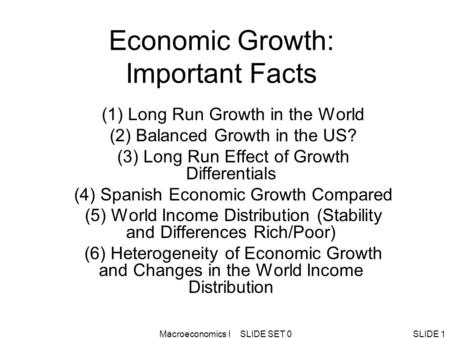 Macroeconomics I SLIDE SET 0SLIDE 1 Economic Growth: Important Facts (1) Long Run Growth in the World (2) Balanced Growth in the US? (3) Long Run Effect.