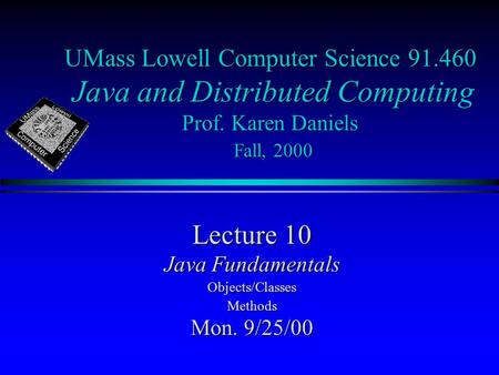 UMass Lowell Computer Science 91.460 Java and Distributed Computing Prof. Karen Daniels Fall, 2000 Lecture 10 Java Fundamentals Objects/ClassesMethods.