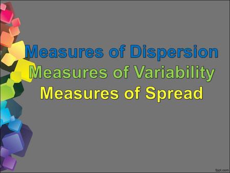 Measures of Dispersion Measures of Variability