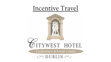 Incentive Travel. Welcome to Ireland Just 25 minutes from Dublin International Airport and Dublin City Centre. Citywest Hotel.