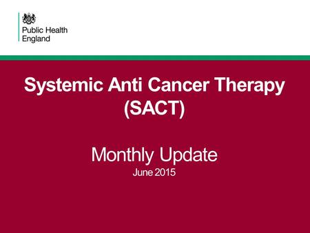 Systemic Anti Cancer Therapy (SACT) Monthly Update June 2015.