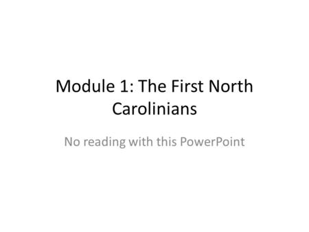 Module 1: The First North Carolinians No reading with this PowerPoint.