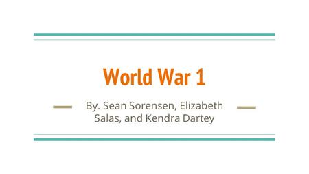 World War 1 By. Sean Sorensen, Elizabeth Salas, and Kendra Dartey.