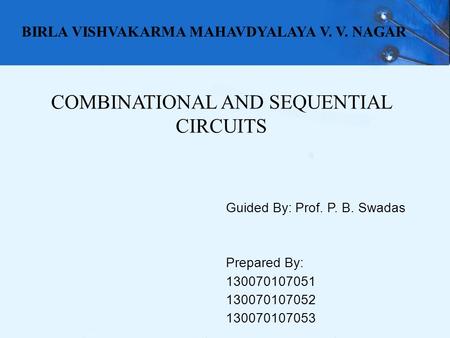 COMBINATIONAL AND SEQUENTIAL CIRCUITS Guided By: Prof. P. B. Swadas Prepared By: 130070107051 130070107052 130070107053 BIRLA VISHVAKARMA MAHAVDYALAYA.