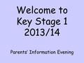 Welcome to Key Stage 1 2013/14 Parents’ Information Evening.