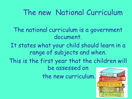 The new National Curriculum The national curriculum is a government document. It states what your child should learn in a range of subjects and when. This.