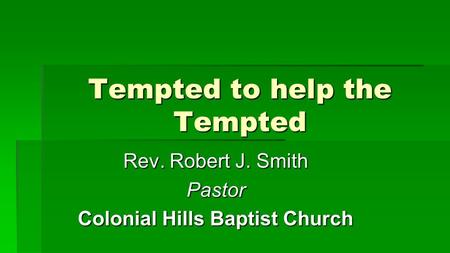Tempted to help the Tempted Rev. Robert J. Smith Pastor Colonial Hills Baptist Church.