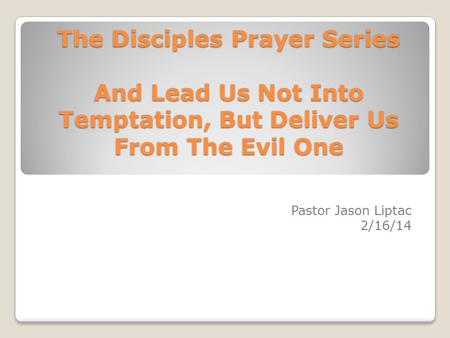 The Disciples Prayer Series And Lead Us Not Into Temptation, But Deliver Us From The Evil One Pastor Jason Liptac 2/16/14.