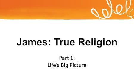 Part 1: Life’s Big Picture. Which is real? James, a servant of God and of the Lord Jesus Christ,