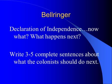 Bellringer Declaration of Independence…now what? What happens next? Write 3-5 complete sentences about what the colonists should do next.