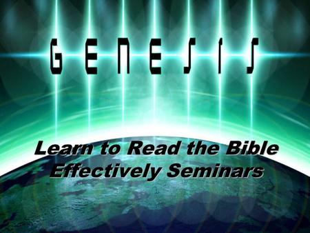 Learn to Read the Bible Effectively Seminars. Learn to Read the Bible Effectively Genesis Seminar Section # 2.