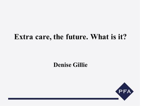 Extra care, the future. What is it? Denise Gillie.