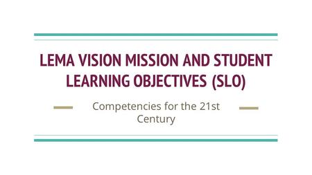 LEMA VISION MISSION AND STUDENT LEARNING OBJECTIVES (SLO) Competencies for the 21st Century.