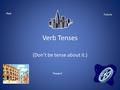 Verb Tenses (Don’t be tense about it.) Past Present Future.