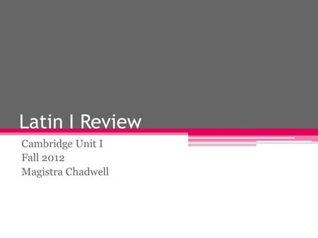 Latin I Review Cambridge Unit I Fall 2012 Magistra Chadwell.