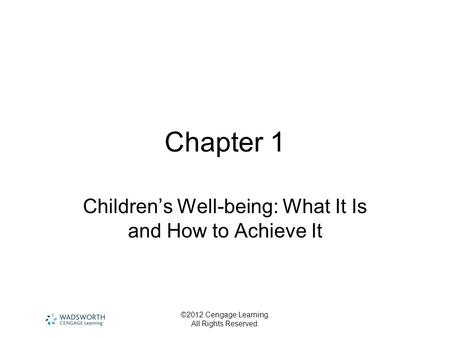 ©2012 Cengage Learning. All Rights Reserved. Chapter 1 Children’s Well-being: What It Is and How to Achieve It.