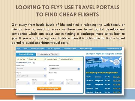 LOOKING TO FLY? USE TRAVEL PORTALS TO FIND CHEAP FLIGHTS Get away from hustle-bustle of life and find a relaxing trip with family or friends. You no need.