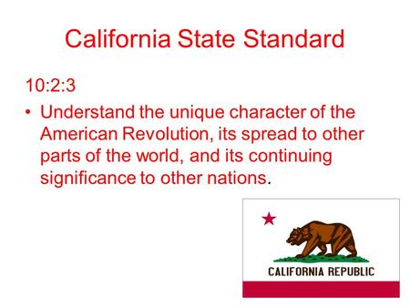 California State Standard 10:2:3 Understand the unique character of the American Revolution, its spread to other parts of the world, and its continuing.