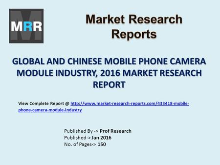 GLOBAL AND CHINESE MOBILE PHONE CAMERA MODULE INDUSTRY, 2016 MARKET RESEARCH REPORT Published By -> Prof Research Published-> Jan 2016 No. of Pages-> 150.