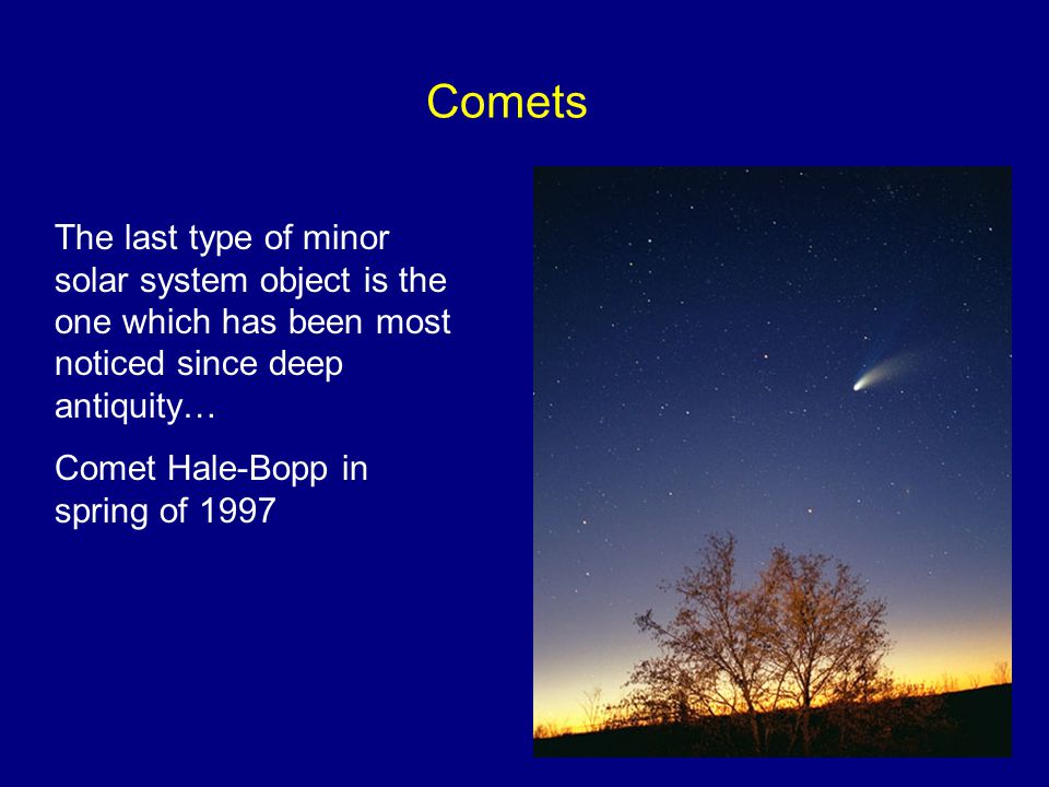 Comets The last type of minor solar system object is the one which has been most noticed since deep antiquity… Comet Hale-Bopp in spring of ppt download