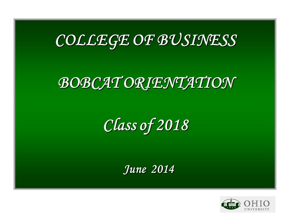 COLLEGE OF BUSINESS BOBCAT ORIENTATION Class of 2018 June ppt download