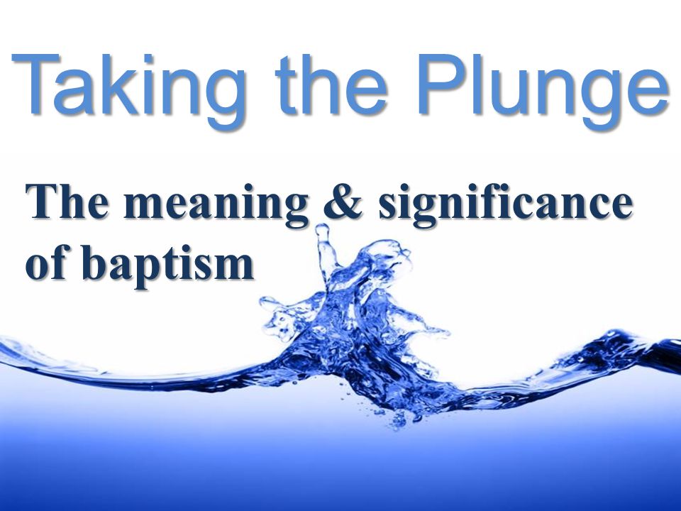Taking the Plunge The meaning & significance of baptism. - ppt download