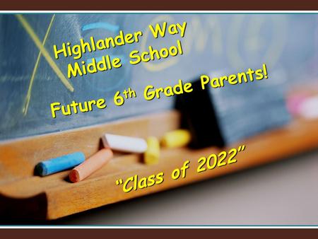 Future 6 th Grade Parents! Highlander Way Middle School “Class of 2022”