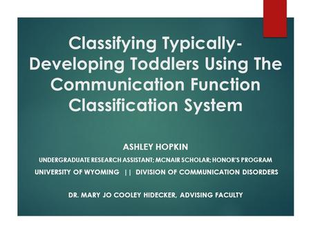 Classifying Typically- Developing Toddlers Using The Communication Function Classification System ASHLEY HOPKIN UNDERGRADUATE RESEARCH ASSISTANT; MCNAIR.