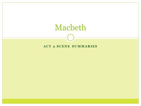 ACT 2 SCENE SUMMARIES Macbeth. 2:1 – Macbeth’s Castle at Inverness Characters: Banquo, Macbeth, Lady Macbeth, Porter, Macduff, Lennox, Malcolm, Donalbain.