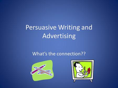 Persuasive Writing and Advertising What’s the connection??