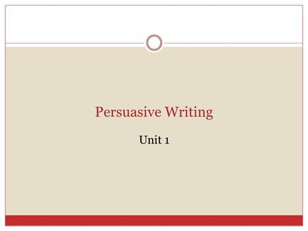 Persuasive Writing Unit 1. Unit 1 – Persuasive Writing Persuasive Writing  In persuasive writing, a writer takes a position FOR or AGAINST an issue and.