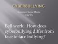 Common Sense Media FACTS Bell work: How does cyberbullying differ from face to face bullying?