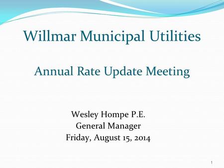 Willmar Municipal Utilities Annual Rate Update Meeting Wesley Hompe P.E. General Manager Friday, August 15, 2014 1.