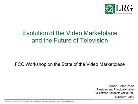 Leichtman Research Group | © 2016, Leichtman Research Group Inc., All Rights Reserved Evolution of the Video Marketplace and the Future of Television Bruce.
