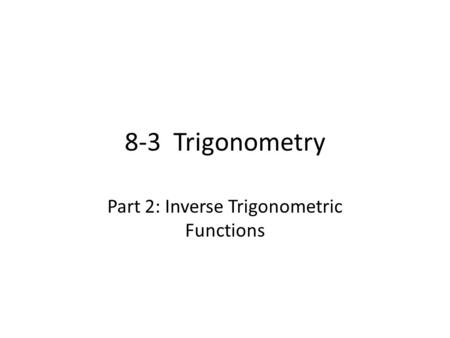 8-3 Trigonometry Part 2: Inverse Trigonometric Functions.