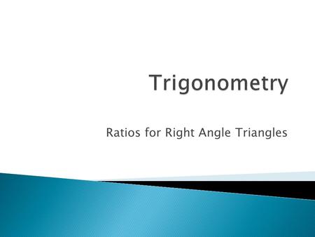 Ratios for Right Angle Triangles.  Sine = opposite hypotenuse  Cosine = opposite hypotenuse  Tangent = opposite adjacent Sin = OCos = ATan = O H H.