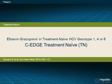 Hepatitis web study Hepatitis web study Elbasvir-Grazoprevir in Treatment-Naïve HCV Genotype 1, 4 or 6 C-EDGE Treatment Naïve (TN) Phase 3 Treatment Naïve.