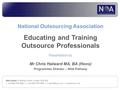 National Outsourcing Association Educating and Training Outsource Professionals Presentation by Mr Chris Halward MA, BA (Hons) Programmes Director – NOA.