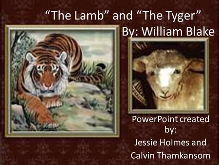 “The Lamb” and “The Tyger” By: William Blake PowerPoint created by: Jessie Holmes and Calvin Thamkansom.