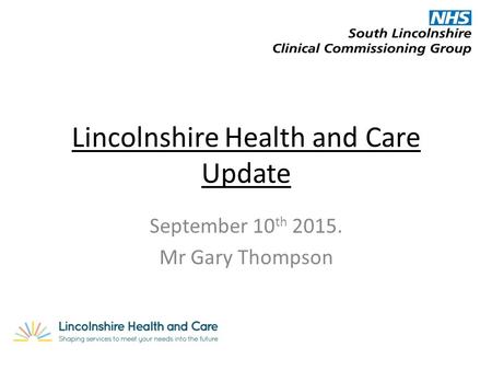 Lincolnshire Health and Care Update September 10 th 2015. Mr Gary Thompson.
