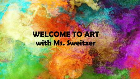 WELCOME TO ART with Ms. Sweitzer. GOT RESPECT? 1.Respect Others 2.Respect Yourself 3.Respect Materials 4.Respect the Learning Process.