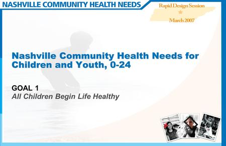 Nashville Community Health Needs for Children and Youth, 0-24 GOAL 1 All Children Begin Life Healthy.
