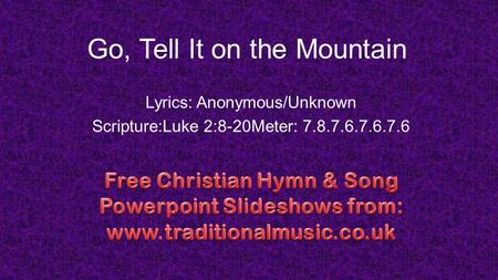 Go, Tell It on the Mountain Lyrics: Anonymous/Unknown Scripture:Luke 2:8-20Meter: 7.8.7.6.7.6.7.6.