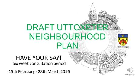 HAVE YOUR SAY! Six week consultation period 15th February - 28th March 2016 DRAFT UTTOXETER NEIGHBOURHOOD PLAN.